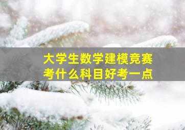 大学生数学建模竞赛考什么科目好考一点