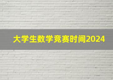 大学生数学竞赛时间2024