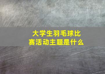 大学生羽毛球比赛活动主题是什么