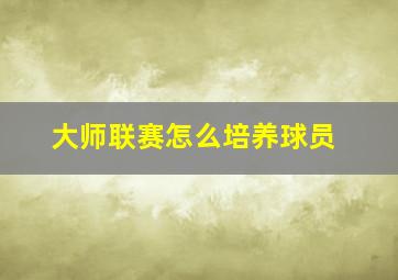 大师联赛怎么培养球员