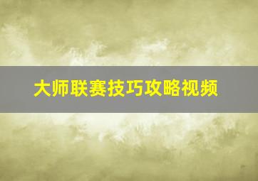 大师联赛技巧攻略视频