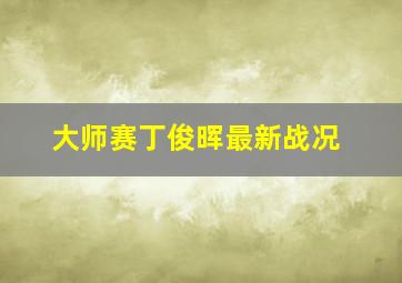 大师赛丁俊晖最新战况