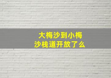 大梅沙到小梅沙栈道开放了么