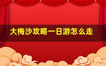 大梅沙攻略一日游怎么走