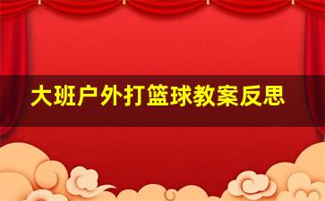 大班户外打篮球教案反思