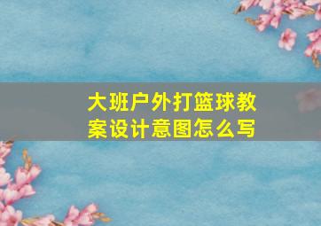 大班户外打篮球教案设计意图怎么写