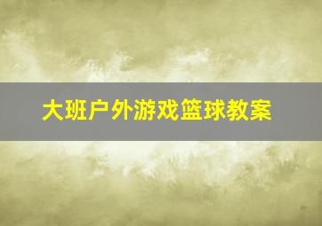 大班户外游戏篮球教案