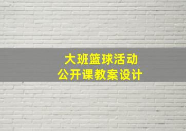 大班篮球活动公开课教案设计