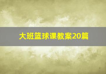 大班篮球课教案20篇