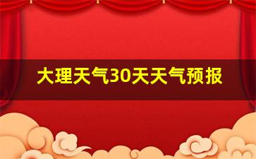 大理天气30天天气预报