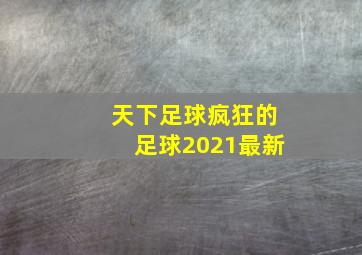 天下足球疯狂的足球2021最新