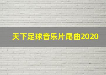 天下足球音乐片尾曲2020