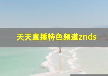 天天直播特色频道znds