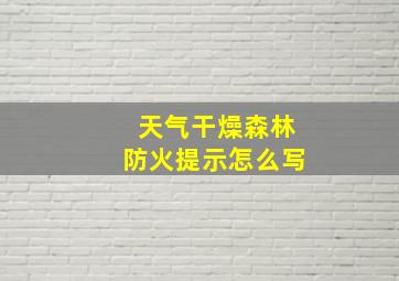 天气干燥森林防火提示怎么写