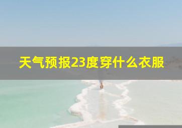 天气预报23度穿什么衣服