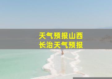 天气预报山西长治天气预报