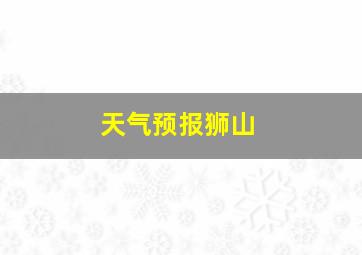 天气预报狮山