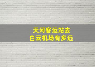 天河客运站去白云机场有多远