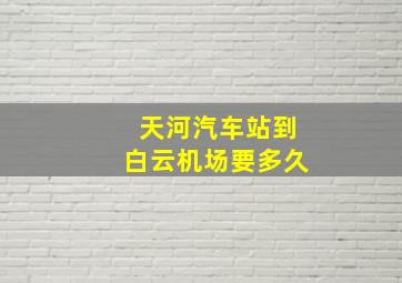 天河汽车站到白云机场要多久