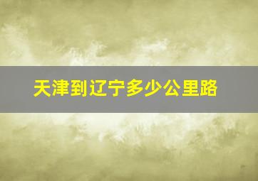 天津到辽宁多少公里路