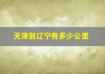 天津到辽宁有多少公里