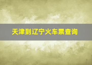 天津到辽宁火车票查询