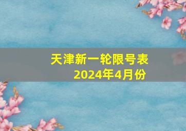 天津新一轮限号表2024年4月份