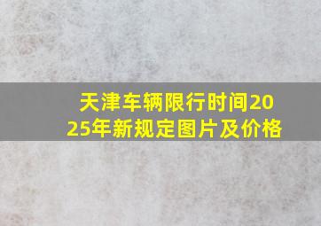 天津车辆限行时间2025年新规定图片及价格