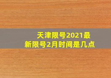 天津限号2021最新限号2月时间是几点