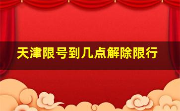 天津限号到几点解除限行