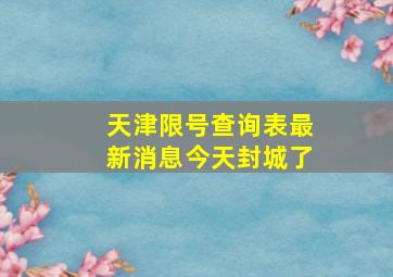 天津限号查询表最新消息今天封城了