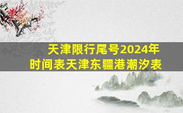 天津限行尾号2024年时间表天津东疆港潮汐表