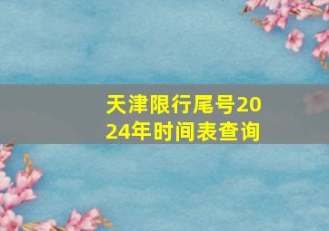 天津限行尾号2024年时间表查询