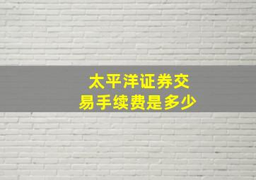 太平洋证券交易手续费是多少