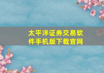 太平洋证券交易软件手机版下载官网