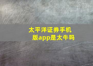 太平洋证券手机版app是太牛吗