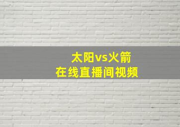 太阳vs火箭在线直播间视频