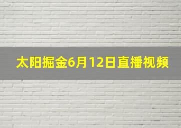 太阳掘金6月12日直播视频