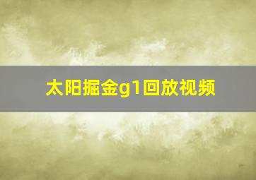 太阳掘金g1回放视频