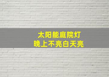 太阳能庭院灯晚上不亮白天亮