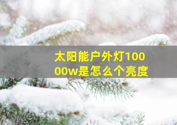 太阳能户外灯10000w是怎么个亮度