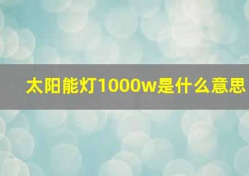 太阳能灯1000w是什么意思