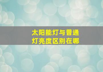 太阳能灯与普通灯亮度区别在哪