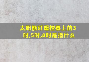 太阳能灯遥控器上的3时,5时,8时是指什么