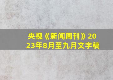 央视《新闻周刊》2023年8月至九月文字稿