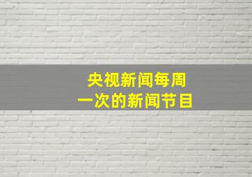 央视新闻每周一次的新闻节目