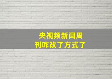 央视频新闻周刊咋改了方式了