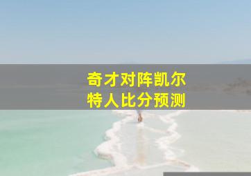 奇才对阵凯尔特人比分预测