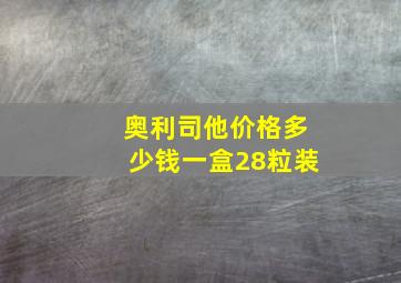 奥利司他价格多少钱一盒28粒装