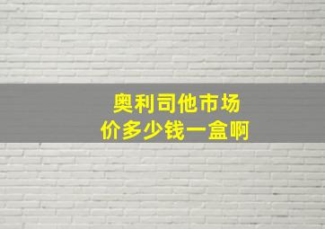 奥利司他市场价多少钱一盒啊